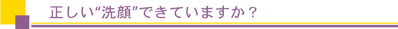 正しい洗顔できていますか？